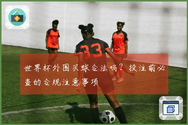 世界杯外围买球合法吗？投注前必查的合规注意事项