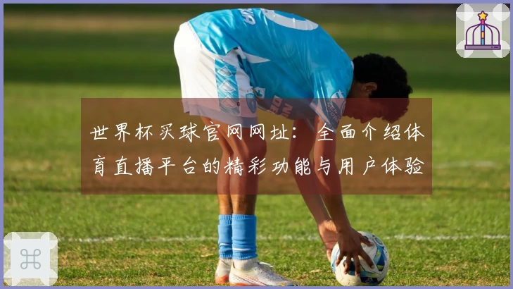 世界杯买球官网网址：全面介绍体育直播平台的精彩功能与用户体验