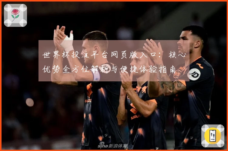 世界杯投注平台网页版入口：核心优势全方位解析与便捷体验指南