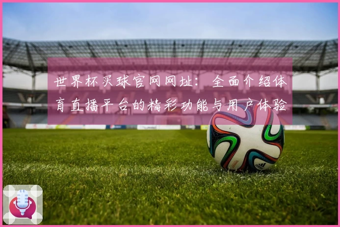 世界杯买球官网网址：全面介绍体育直播平台的精彩功能与用户体验