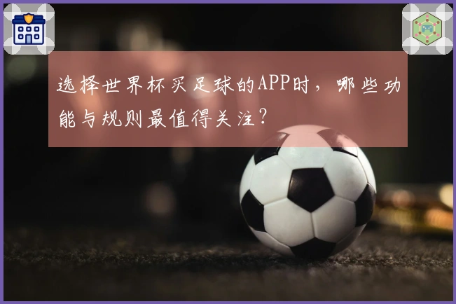 选择世界杯买足球的APP时，哪些功能与规则最值得关注？