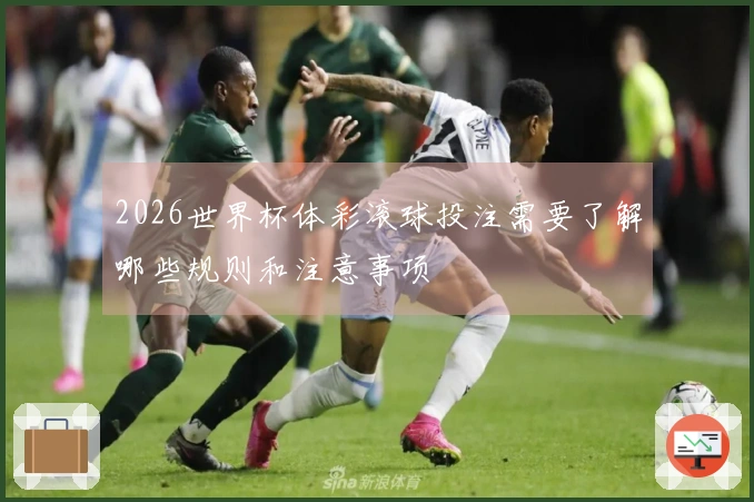 2026世界杯体彩滚球投注需要了解哪些规则和注意事项