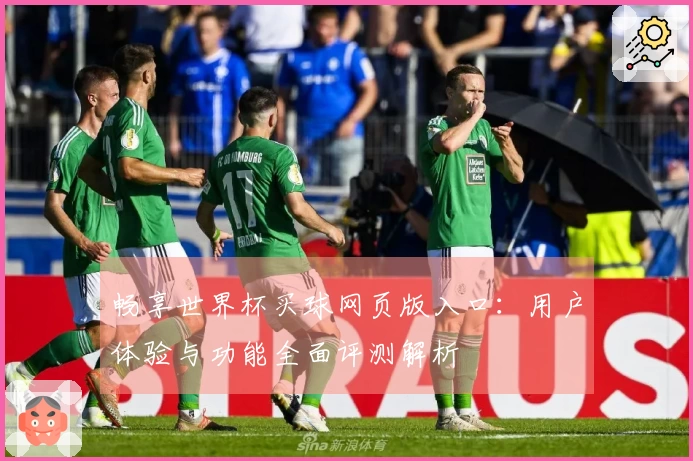 畅享世界杯买球网页版入口：用户体验与功能全面评测解析