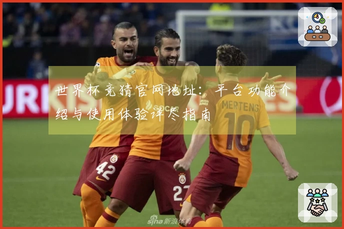 世界杯竞猜官网地址：平台功能介绍与使用体验详尽指南