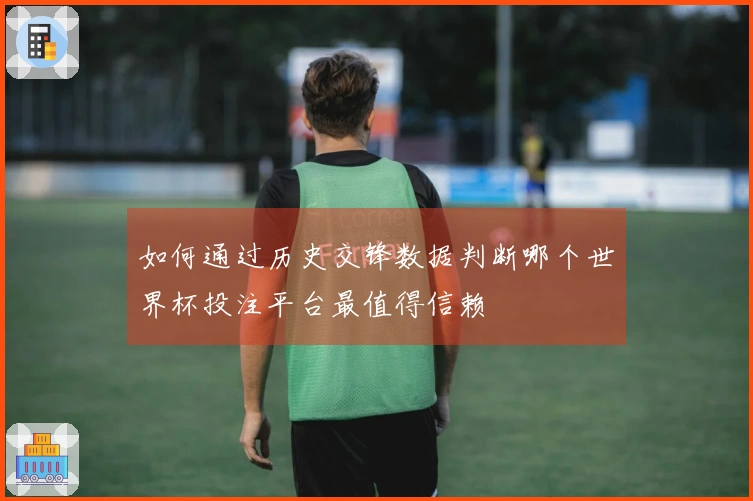 如何通过历史交锋数据判断哪个世界杯投注平台最值得信赖